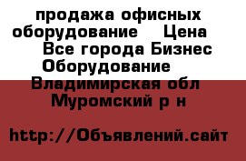 продажа офисных оборудование  › Цена ­ 250 - Все города Бизнес » Оборудование   . Владимирская обл.,Муромский р-н